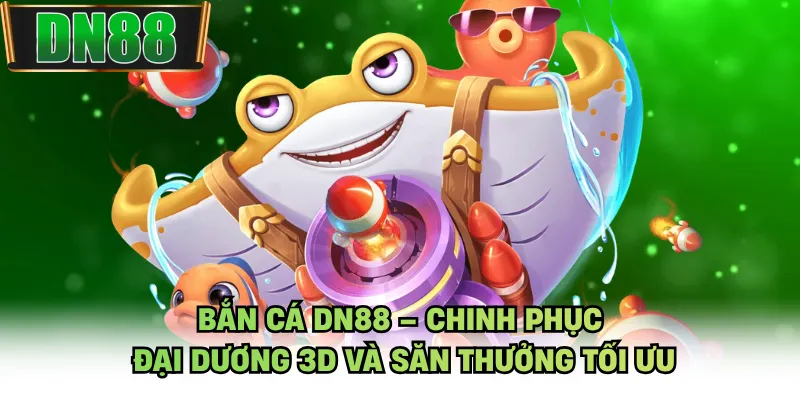 Bắn Cá DN88 – Chinh Phục Đại Dương 3D Và Săn Thưởng Tối Ưu