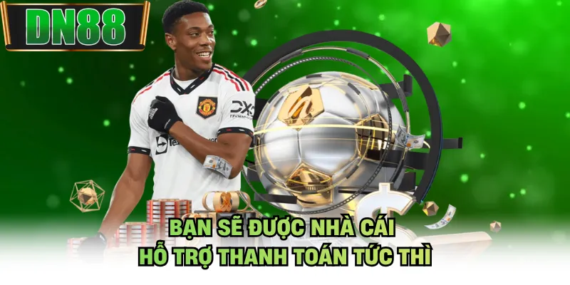 Bạn sẽ được nhà cái hỗ trợ thanh toán tức thì