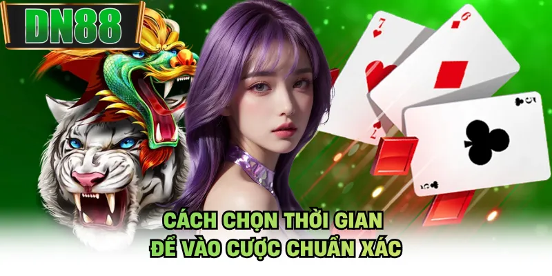 Cách chọn thời gian để vào cược chuẩn xác