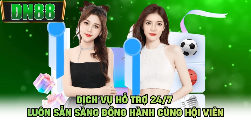 Dịch vụ hỗ trợ 24/7 luôn sẵn sàng đồng hành cùng hội viên