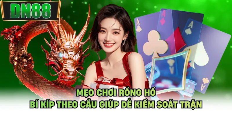 Mẹo Chơi Rồng Hổ - Bí Kíp Theo Cầu Giúp Dễ Kiểm Soát Trận
