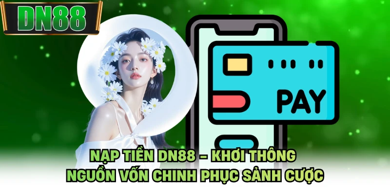 Nạp Tiền DN88 - Khơi Thông Nguồn Vốn Chinh Phục Sảnh Cược