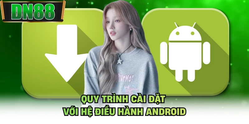 Quy trình cài đặt với hệ điều hành Android