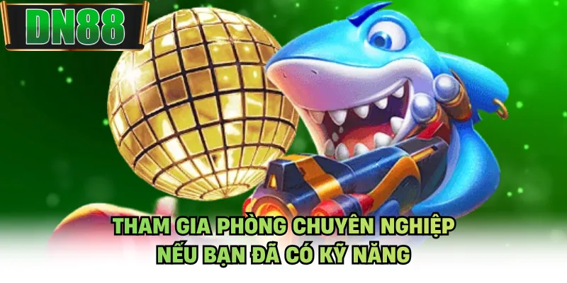 Tham gia phòng chuyên nghiệp nếu bạn đã có kỹ năng