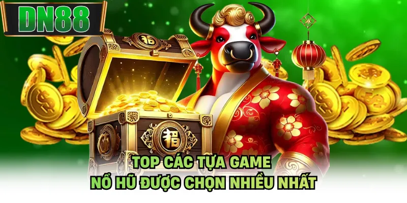 Top các tựa game nổ hũ được chọn nhiều nhất